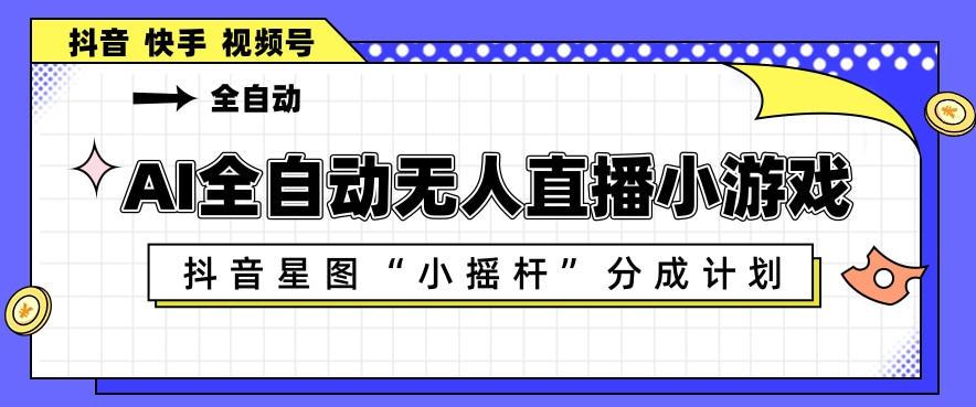 AI全自动直播小游戏，抖音星图小摇杆分成计划，支持多账号矩阵化运营【揭秘】 图1