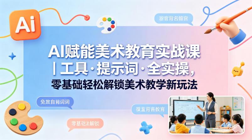 AI赋能美术教育实战课｜工具·提示词·全实操，零基础轻松解锁美术教学新玩法 图1