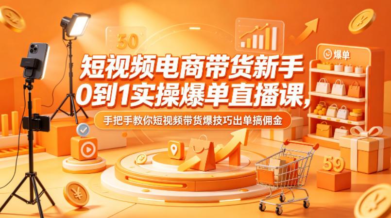 短视频电商带货新手0到1实操爆单直播课，手把手教你短视频带货爆技巧出单搞佣金 图1