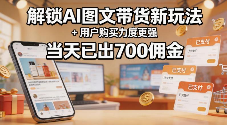 解锁ai图文带货新玩法+用户购买力度更强，当天已出700佣金，详细拆解 图1