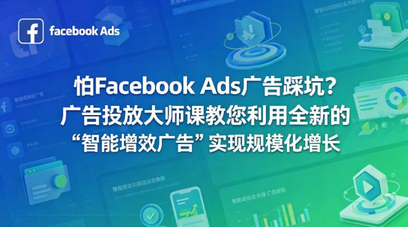 怕Facebook Ads广告踩坑？广告投放大师课教您利用全新的“智能增效广告”实现规模化增长【原创双语字幕】 图1