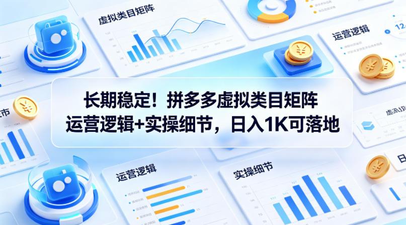 长期稳定！拼多多虚拟类目矩阵运营逻辑+实操细节，日入1K可落地【揭秘】 图1