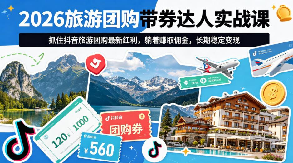 2026旅游团购带券达人实战课，抓住抖音旅游团购最新红利，躺着賺取佣金，长期稳定变现 图1