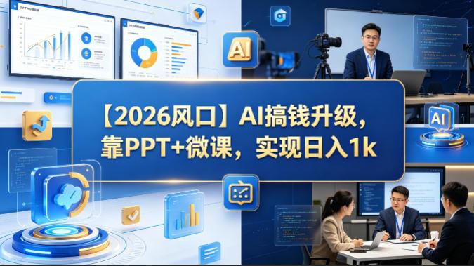 【2026风口】AI搞钱升级，靠PPT+微课，实现日入1k 图1