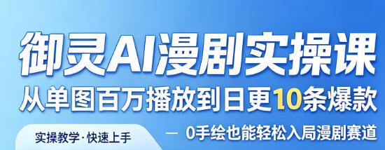御灵AI漫剧实操课，从单图百万播放到日更10条爆款，0手绘也能轻松入局漫剧赛道 图1