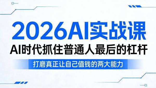 2026AI实战课，AI时代抓住普通人最后的杠杆，打磨真正让自己值钱的两大能力 图1