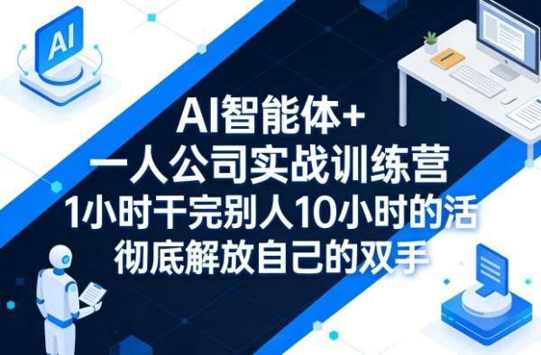 AI智能体+一人公司实战训练营，1小时干完别人10小时的活，彻底解放自己的双手 图1
