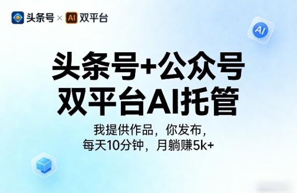 头条号+公众号双平台AI托管,我提供作品,你发布,每天10分钟,月躺賺5k+【揭秘】 图1
