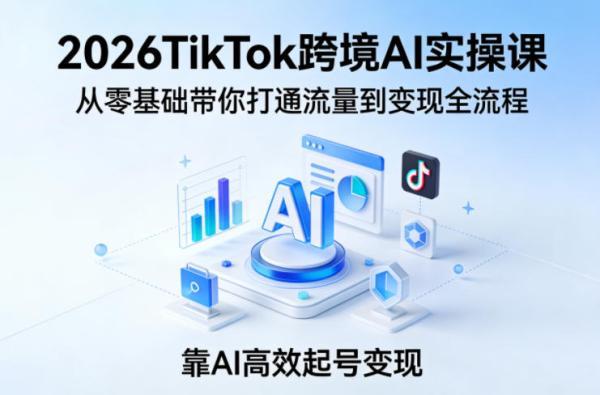 2026TikTok跨境AI实操课，从零基础带你打通流量到变现全流程，靠AI高效起号变现 图1