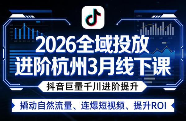 2026全域投放进阶杭州3月线下课，抖音巨量千川进阶提升，撬动自然流量、连爆短视频、提升ROI（更新0329） 图1