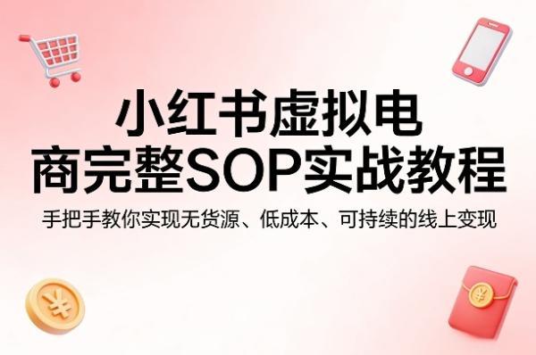 小红书虚拟电商完整SOP实战教程，手把手教你，实现无货源、低成本、可持续的线上变现 图1