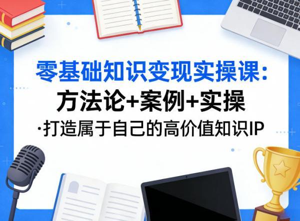零基础知识变现实操课，方法论+案例+实操，打造属于自己的高价值知识IP 图1