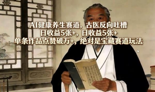 AI健康养生赛道，古医反向吐槽，日收益5张+，单条作品点赞破万+，绝对是宝藏赛道玩法 图1
