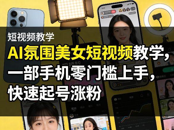 AI氛围美女短视频教学，一部手机零门槛上手，快速起号涨粉 图1