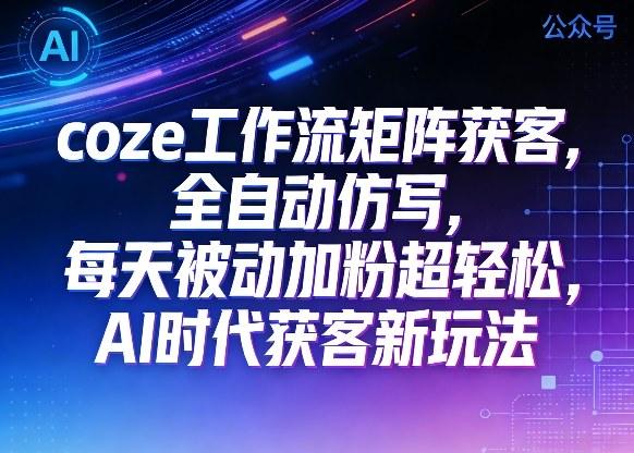 公众号coze工作流矩阵获客，全自动仿写，每天被动加粉超轻松，AI时代获客新玩法 图1