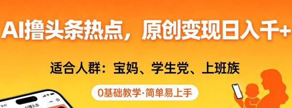 AI撸头条热点，原创变现日入1k+，适合人群:宝妈、学生党、上班族，0基础教学，简单易上手【揭秘】 图1