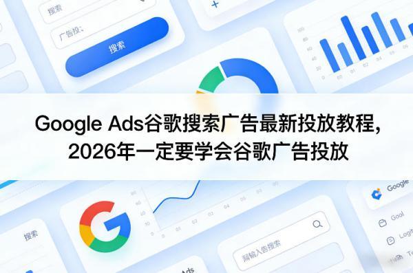 Google Ads谷歌搜索广告最新投放教程，2026年一定要学会谷歌广告投放 图1