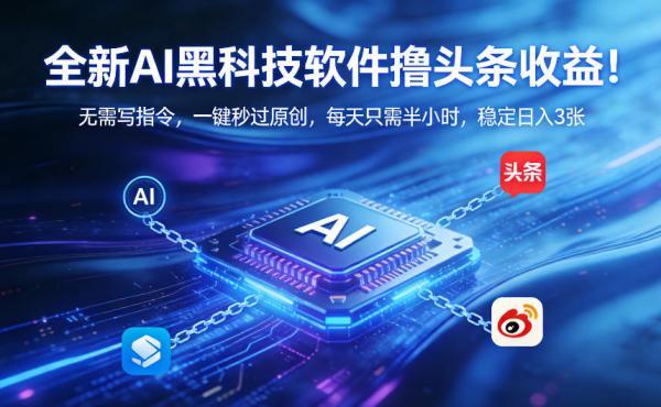 全新AI黑科技软件撸头条收益!无需写指令,一键秒过原创,每天只需半小时,稳定日入3张【揭秘】 图1