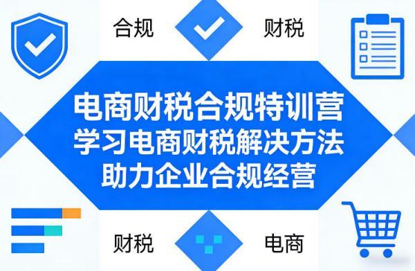 电商财税合规特训营,学习电商财税解决方法,助力企业合规经营 图1