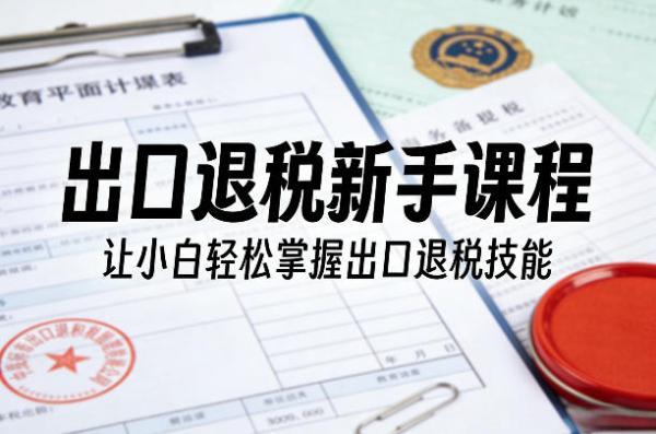 出口退税新手课程，让小白轻松掌握出口退税技能 图1