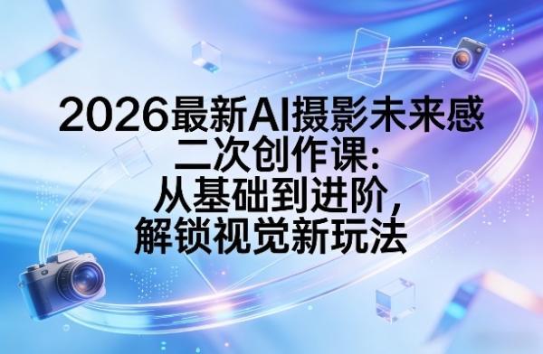 2026最新AI摄影未来感二次创作课：从基础到进阶，解锁视觉新玩法 图1
