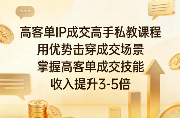 高客单IP成交高手私教课程，用优势击穿成交场景，掌握高客单成交技能，收入提升3-5倍 图1