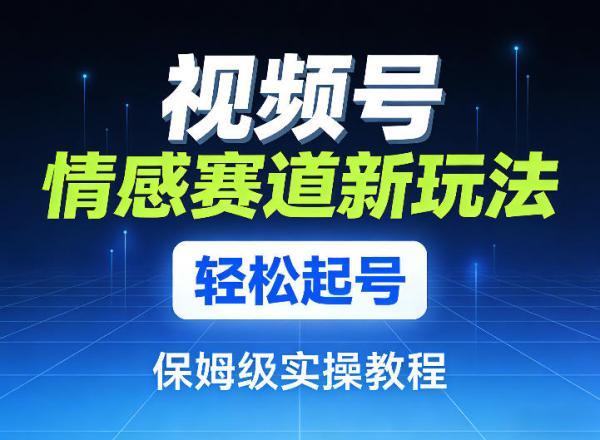 视频号情感赛道新玩法，轻松起号，保姆级实操教程 图1