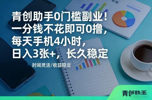 青创助手0门槛副业！一分钱不花即可0撸，每天手机4小时，日入3张+，长久稳定【揭秘】 图1