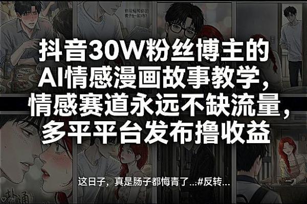 抖音30W粉丝博主的AI情感漫画故事教学，情感赛道永远不缺流量，多平台发布撸收益！ 图1