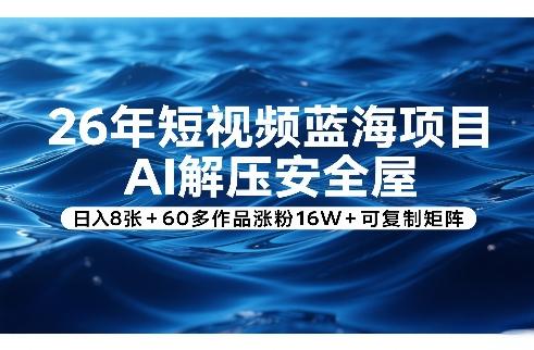 26年短视频蓝海项目，AI解压安全屋，日入8张+60多作品涨粉16W+可复制矩阵 图1