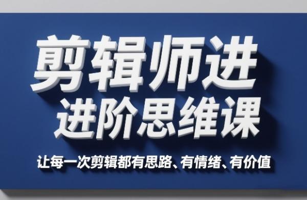 剪辑师进阶思维课，让每一次剪辑都有思路、有情绪、有价值 图1