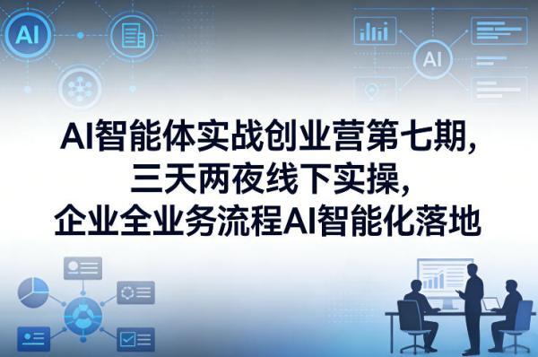 AI智能体实战创业营第七期，三天两夜线下实操，企业全业务流程AI智能化落地（26年1月20-22号） 图1