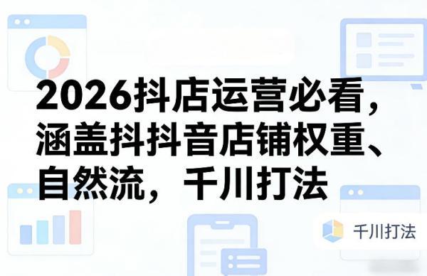 2026抖店运营必看，涵盖抖音店铺权重、自然流，千川打法 图1