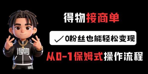 得物接商单，0粉丝也能轻松变现，从0-1保姆式操作流程 图1