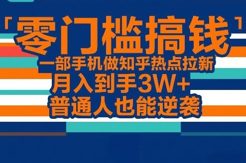 零门槛搞钱，一部手机做知乎热点拉新，月入到手3W+，普通人也能逆袭 图1