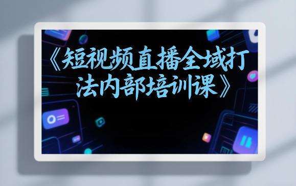 东仔短视频直播全域打法内部培训课【飞书文档】 图1