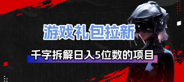 游戏礼包拉新_千字拆解日入5位数的项目逻辑 图1