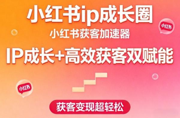 小红书ip成长圈，小红书获客加速器，IP成长+高效获客双赋能，获客变现超轻松 图1
