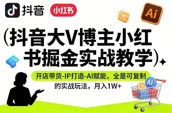 抖音大V博主小红书掘金实战教学，开店带货-IP打造-AI赋能，全是可复制的实战玩法，月入1W+ 图1