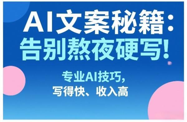 AI文案秘籍：告别熬夜硬写！专业AI技巧，写得快、收入高 图1