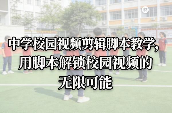 中学校园视频剪辑脚本教学，用脚本解锁校园视频的无限可能 图1