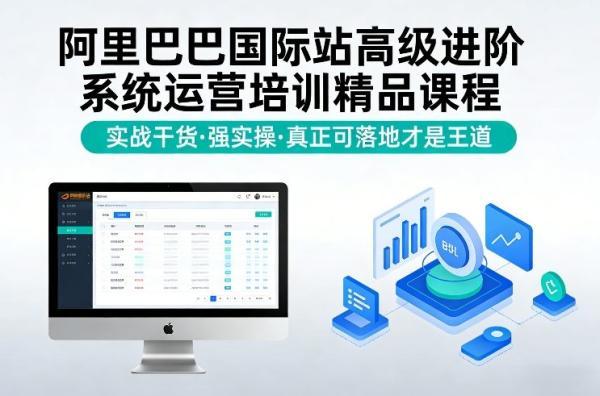 阿里巴巴国际站高级进阶系统运营培训精品课程，实战干货，强实操，真正可落地才是王道 图1