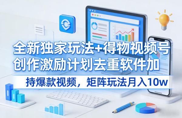 全新独家玩法+得物视频号创作激励计划去重软件加持爆款视频，矩阵玩法月入10w+【揭秘】 图1