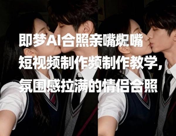 即梦AI合照亲嘴短视频制作教学，氛围感拉满的情侣合照 图1