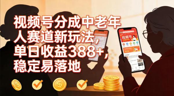 视频号分成中老年人赛道新玩法，单日收益388，稳定易落地 图1