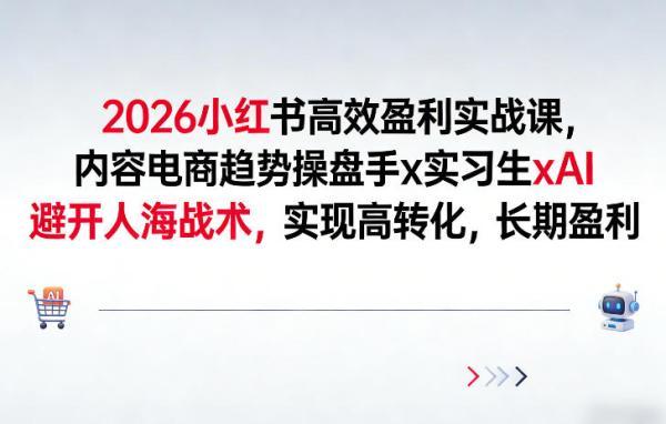 2026小红书高效盈利实战课，内容电商趋势操盘手x实习生xAI，避开人海战术，实现高转化，长期盈利 图1