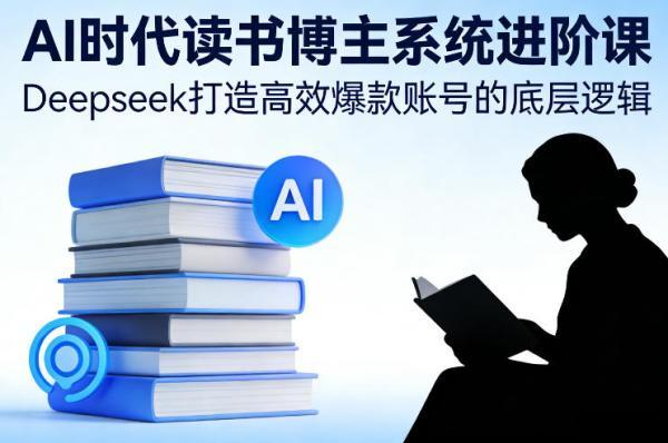 AI时代读书博主系统进阶课，Deepseek打造高效爆款账号的底层逻辑 图1