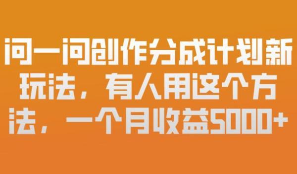 问一问创作分成计划新玩法，有人用这个方法，一个月收益5k，新手友好，有微信就能做【揭秘】 图1