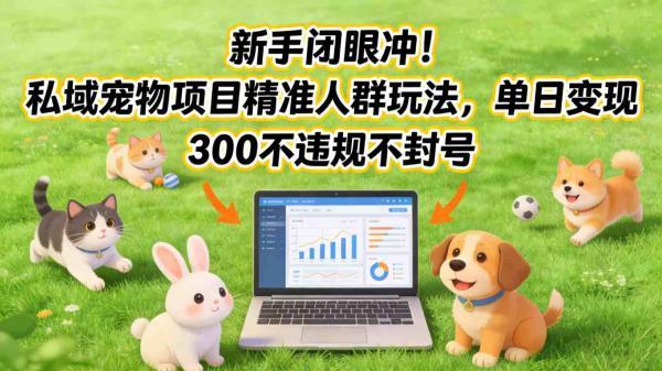 新手闭眼冲！私域宠物项目精准人群玩法，单日变现3张不违规不封号 图1