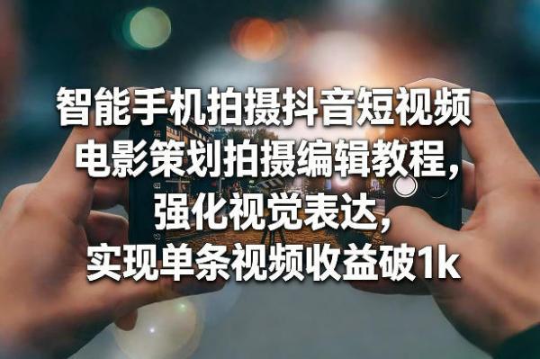 智能手机拍摄抖音短视频电影策划拍摄编辑教程，强化视觉表达，实现单条视频收益破1k 图1